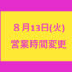 ８月１３日（火）営業時間変更